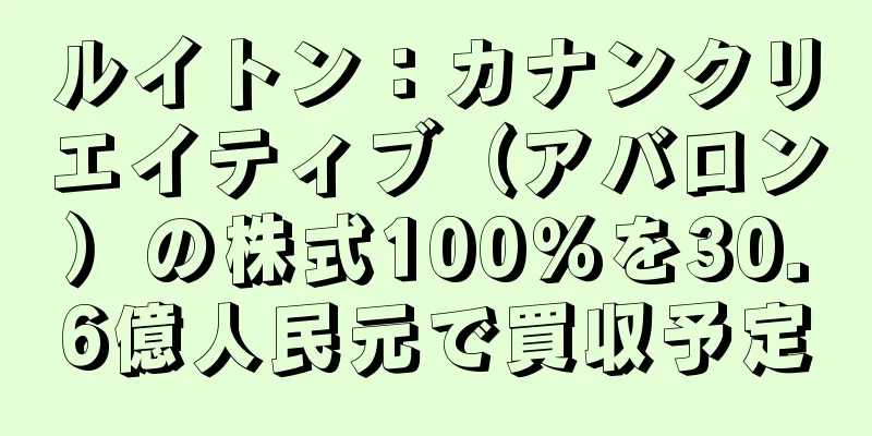 ルイトン：カナンクリエイティブ（アバロン）の株式100％を30.6億人民元で買収予定