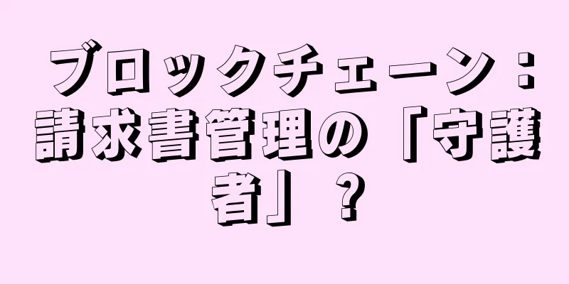 ブロックチェーン：請求書管理の「守護者」？