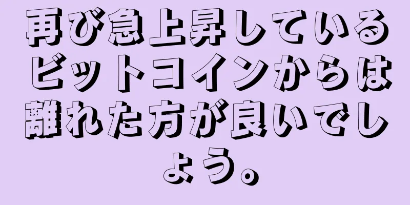 再び急上昇しているビットコインからは離れた方が良いでしょう。