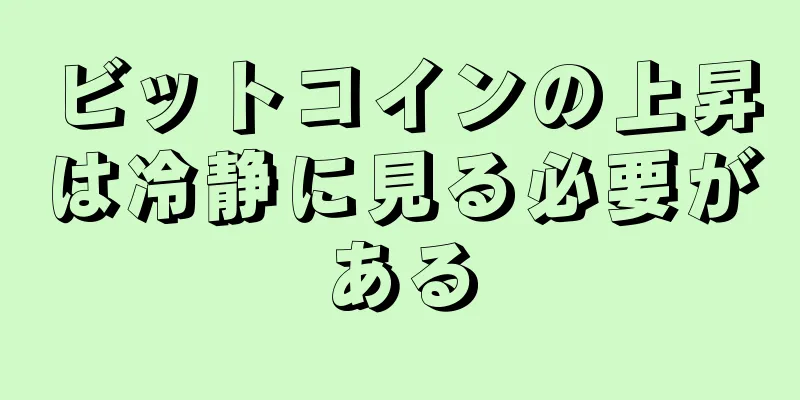 ビットコインの上昇は冷静に見る必要がある