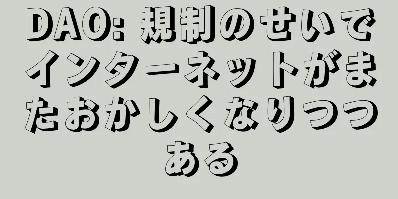 DAO: 規制のせいでインターネットがまたおかしくなりつつある