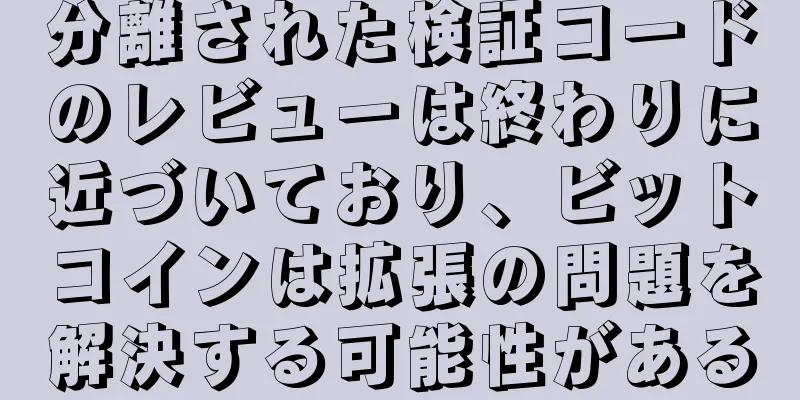 分離された検証コードのレビューは終わりに近づいており、ビットコインは拡張の問題を解決する可能性がある