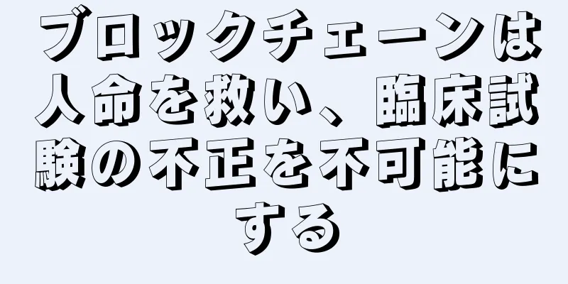 ブロックチェーンは人命を救い、臨床試験の不正を不可能にする