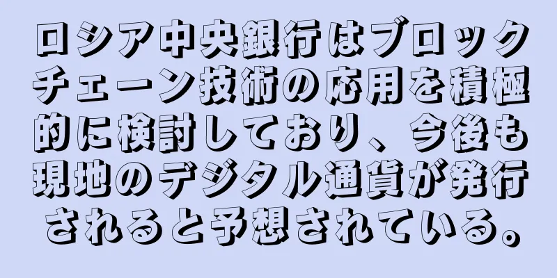 ロシア中央銀行はブロックチェーン技術の応用を積極的に検討しており、今後も現地のデジタル通貨が発行されると予想されている。