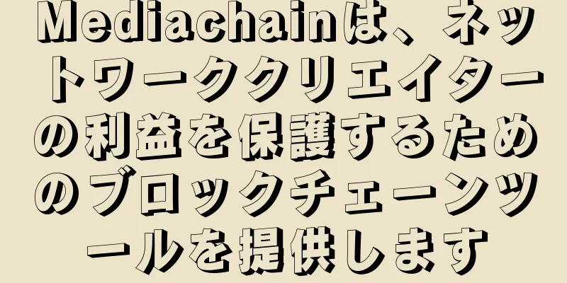 Mediachainは、ネットワーククリエイターの利益を保護するためのブロックチェーンツールを提供します