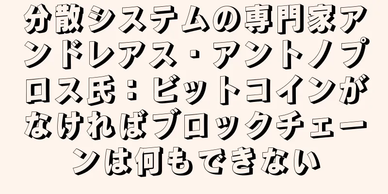分散システムの専門家アンドレアス・アントノプロス氏：ビットコインがなければブロックチェーンは何もできない