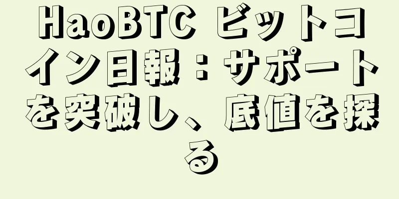 HaoBTC ビットコイン日報：サポートを突破し、底値を探る