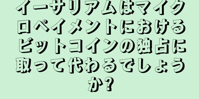 イーサリアムはマイクロペイメントにおけるビットコインの独占に取って代わるでしょうか?