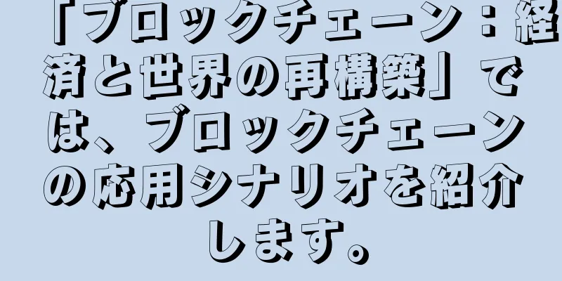 「ブロックチェーン：経済と世界の再構築」では、ブロックチェーンの応用シナリオを紹介します。