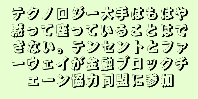 テクノロジー大手はもはや黙って座っていることはできない。テンセントとファーウェイが金融ブロックチェーン協力同盟に参加
