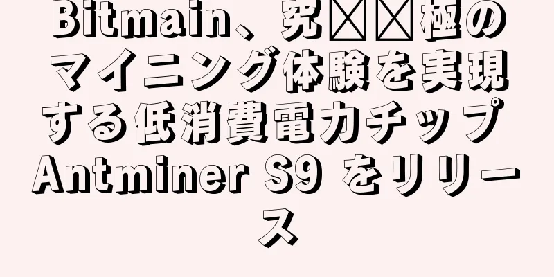 Bitmain、究​​極のマイニング体験を実現する低消費電力チップ Antminer S9 をリリース