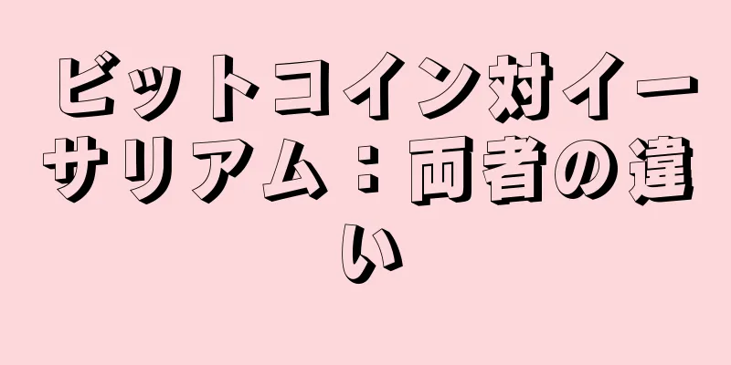 ビットコイン対イーサリアム：両者の違い