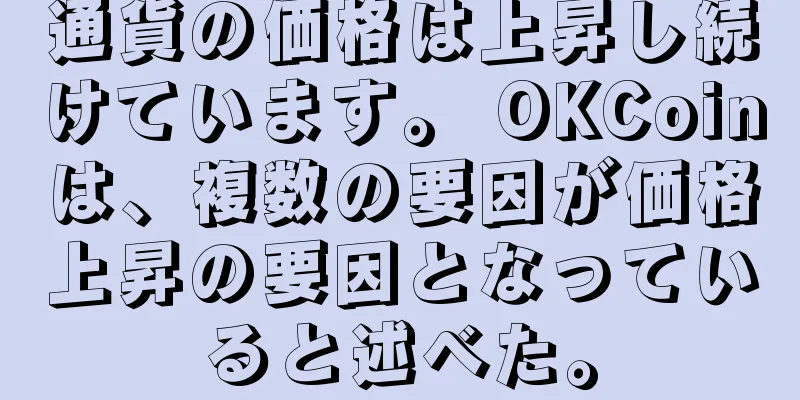 通貨の価格は上昇し続けています。 OKCoinは、複数の要因が価格上昇の要因となっていると述べた。