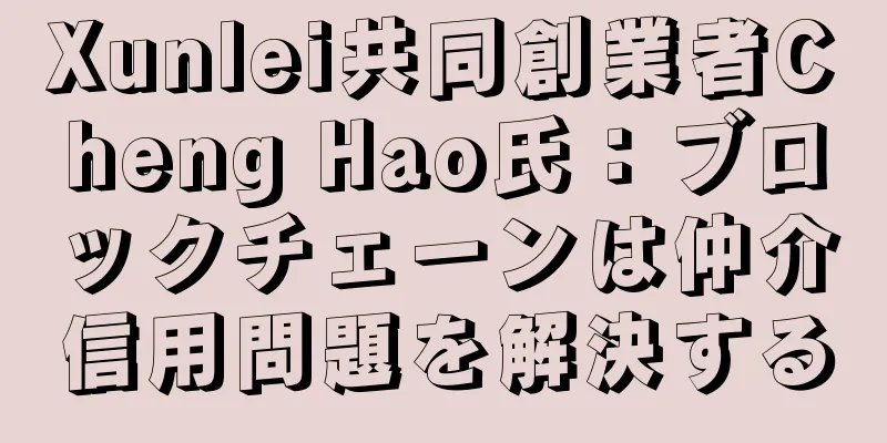 Xunlei共同創業者Cheng Hao氏：ブロックチェーンは仲介信用問題を解決する