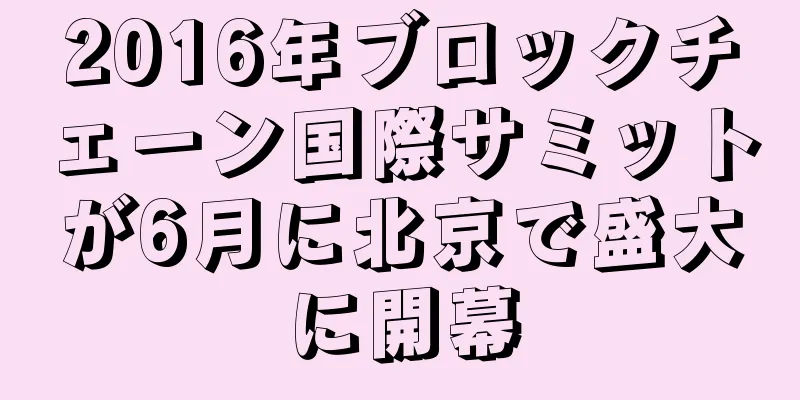 2016年ブロックチェーン国際サミットが6月に北京で盛大に開幕