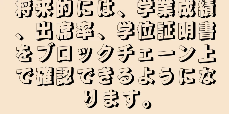 将来的には、学業成績、出席率、学位証明書をブロックチェーン上で確認できるようになります。