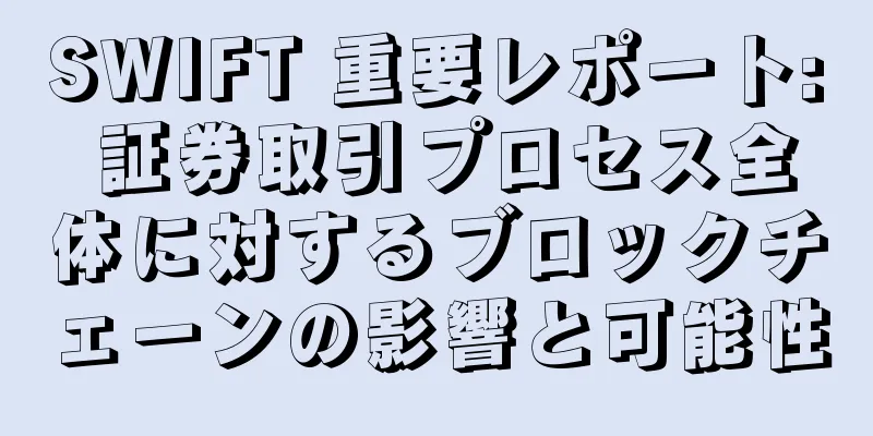 SWIFT 重要レポート: 証券取引プロセス全体に対するブロックチェーンの影響と可能性