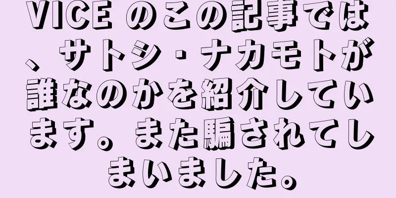 VICE のこの記事では、サトシ・ナカモトが誰なのかを紹介しています。また騙されてしまいました。