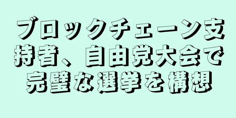 ブロックチェーン支持者、自由党大会で完璧な選挙を構想
