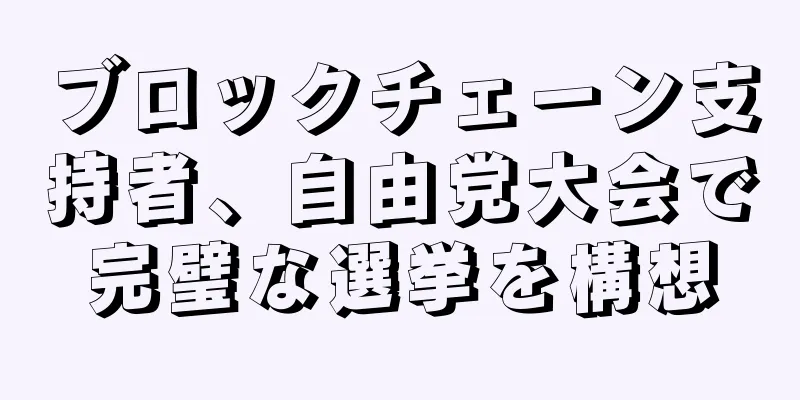 ブロックチェーン支持者、自由党大会で完璧な選挙を構想