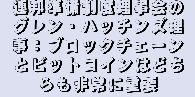 連邦準備制度理事会のグレン・ハッチンズ理事：ブロックチェーンとビットコインはどちらも非常に重要