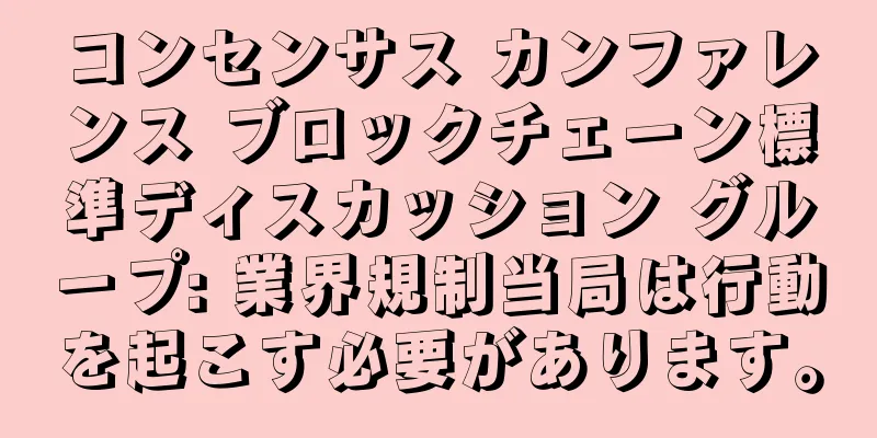 コンセンサス カンファレンス ブロックチェーン標準ディスカッション グループ: 業界規制当局は行動を起こす必要があります。