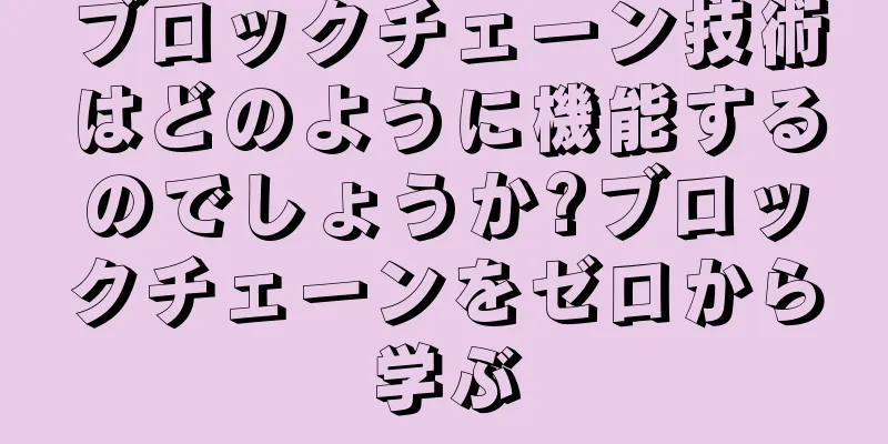 ブロックチェーン技術はどのように機能するのでしょうか?ブロックチェーンをゼロから学ぶ