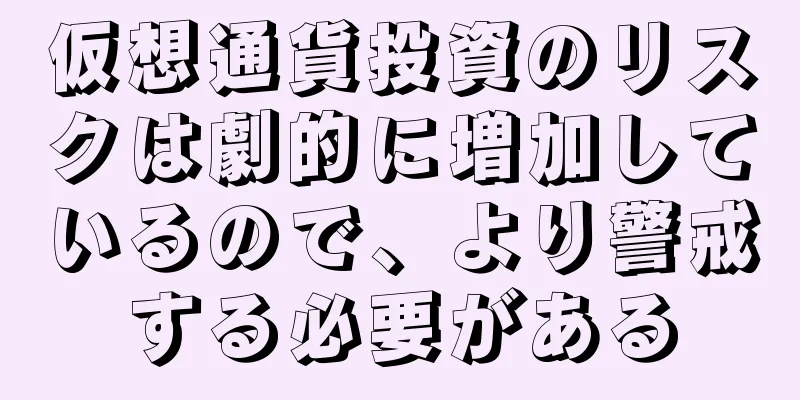 仮想通貨投資のリスクは劇的に増加しているので、より警戒する必要がある