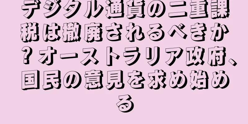 デジタル通貨の二重課税は撤廃されるべきか？オーストラリア政府、国民の意見を求め始める