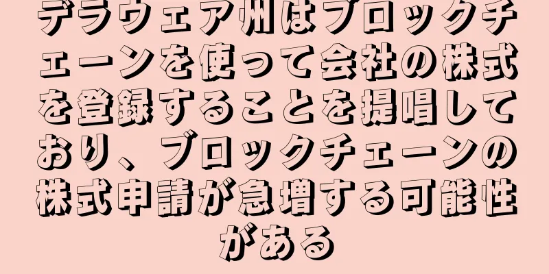 デラウェア州はブロックチェーンを使って会社の株式を登録することを提唱しており、ブロックチェーンの株式申請が急増する可能性がある