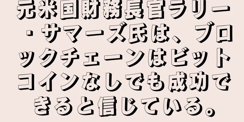 元米国財務長官ラリー・サマーズ氏は、ブロックチェーンはビットコインなしでも成功できると信じている。