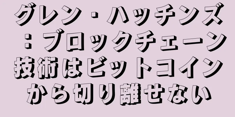 グレン・ハッチンズ：ブロックチェーン技術はビットコインから切り離せない