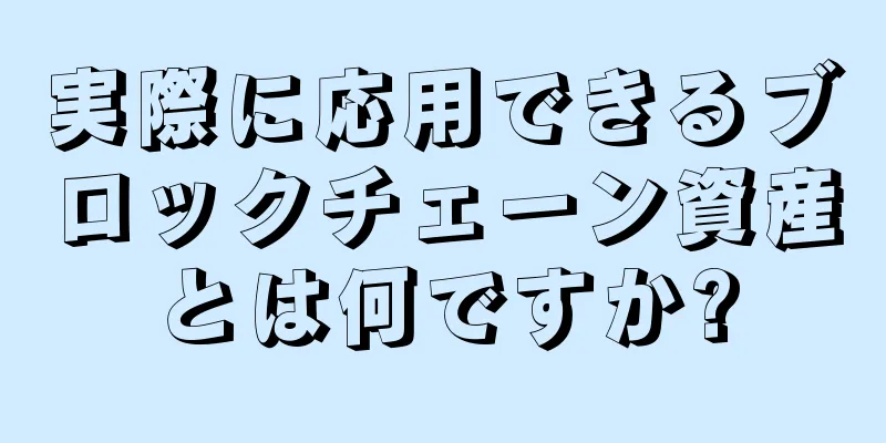 実際に応用できるブロックチェーン資産とは何ですか?