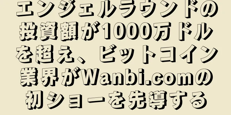 エンジェルラウンドの投資額が1000万ドルを超え、ビットコイン業界がWanbi.comの初ショーを先導する