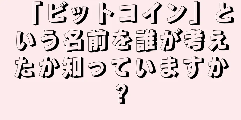 「ビットコイン」という名前を誰が考えたか知っていますか?