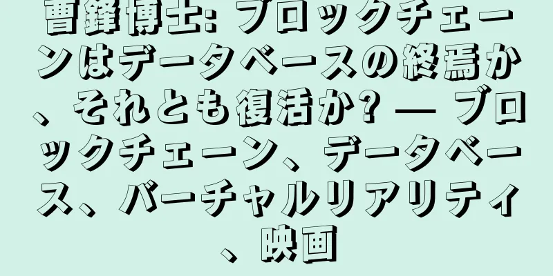 曹鋒博士: ブロックチェーンはデータベースの終焉か、それとも復活か? — ブロックチェーン、データベース、バーチャルリアリティ、映画