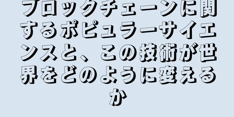 ブロックチェーンに関するポピュラーサイエンスと、この技術が世界をどのように変えるか