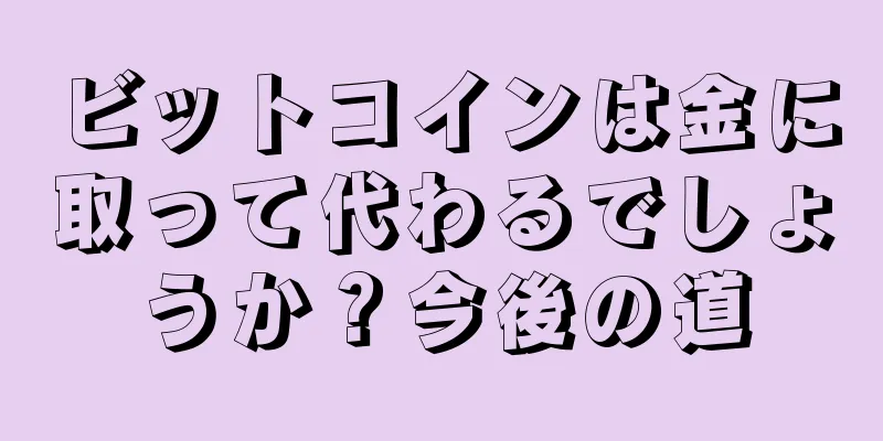ビットコインは金に取って代わるでしょうか？今後の道