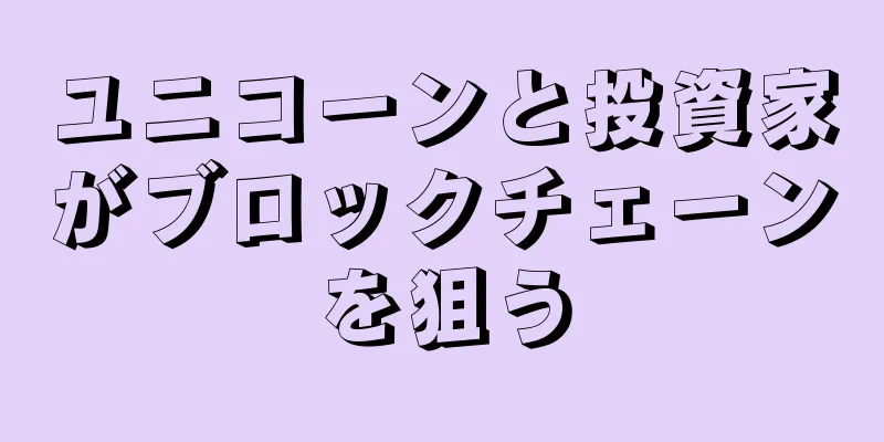 ユニコーンと投資家がブロックチェーンを狙う