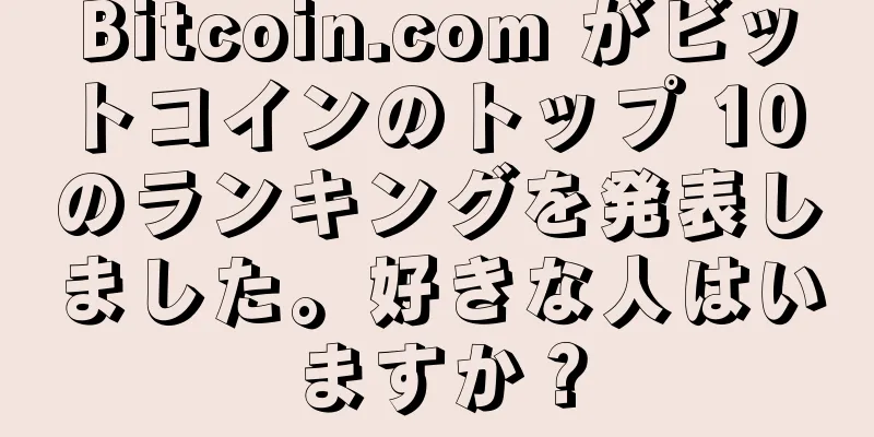 Bitcoin.com がビットコインのトップ 10 のランキングを発表しました。好きな人はいますか？