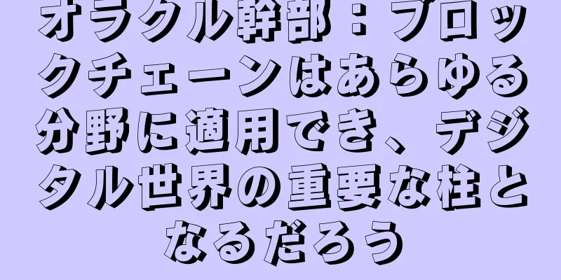 オラクル幹部：ブロックチェーンはあらゆる分野に適用でき、デジタル世界の重要な柱となるだろう