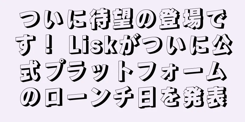 ついに待望の登場です！ Liskがついに公式プラットフォームのローンチ日を発表