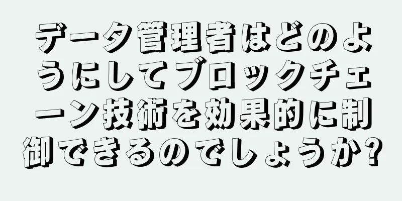 データ管理者はどのようにしてブロックチェーン技術を効果的に制御できるのでしょうか?