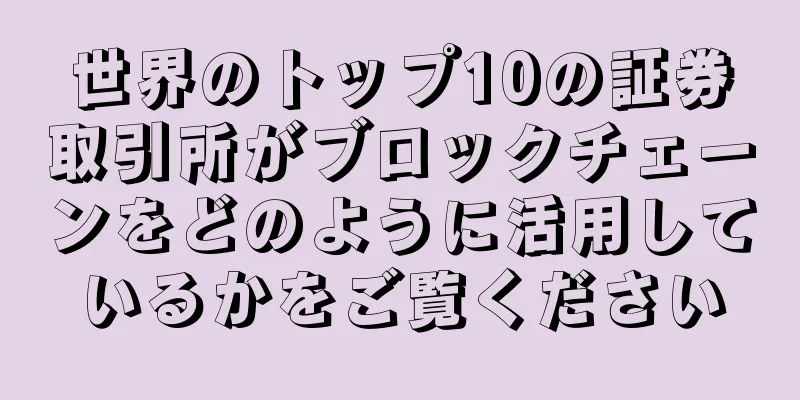 世界のトップ10の証券取引所がブロックチェーンをどのように活用しているかをご覧ください
