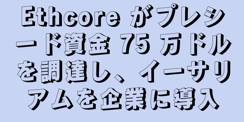 Ethcore がプレシード資金 75 万ドルを調達し、イーサリアムを企業に導入