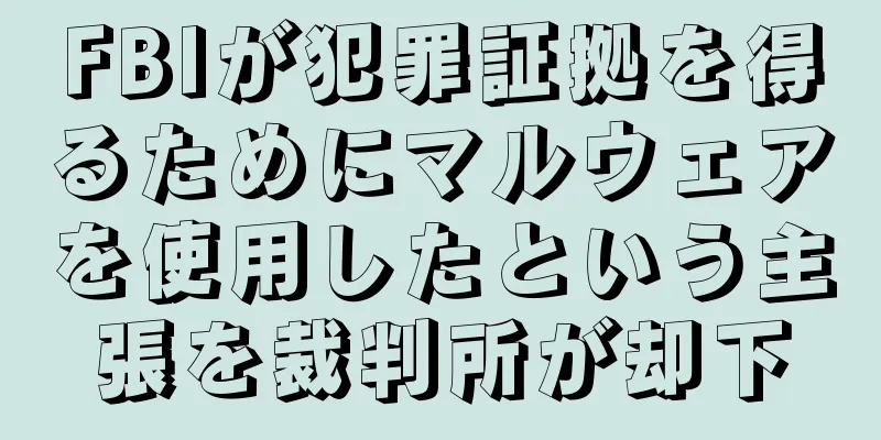FBIが犯罪証拠を得るためにマルウェアを使用したという主張を裁判所が却下