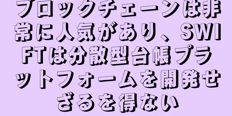 ブロックチェーンは非常に人気があり、SWIFTは分散型台帳プラットフォームを開発せざるを得ない