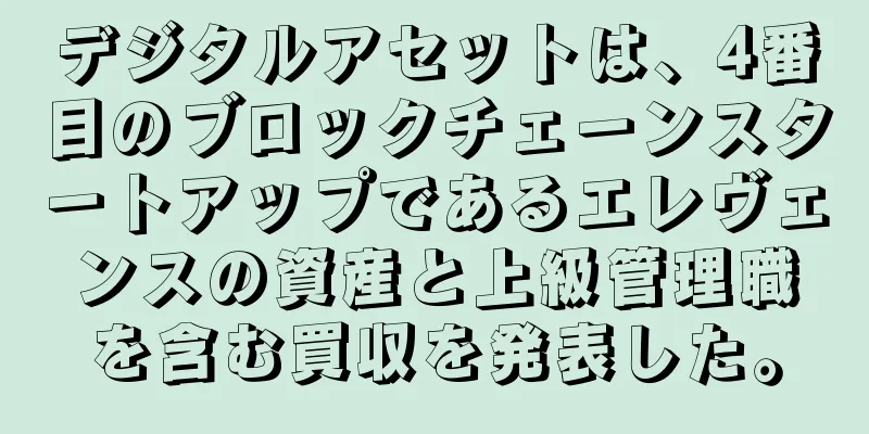 デジタルアセットは、4番目のブロックチェーンスタートアップであるエレヴェンスの資産と上級管理職を含む買収を発表した。