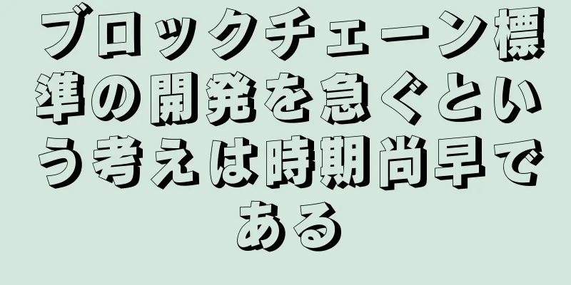ブロックチェーン標準の開発を急ぐという考えは時期尚早である