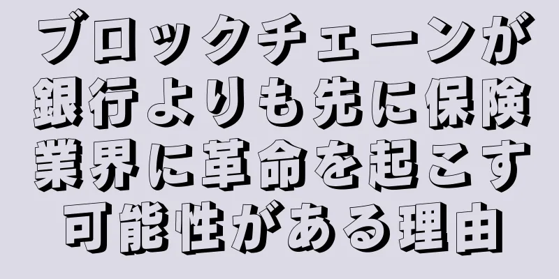 ブロックチェーンが銀行よりも先に保険業界に革命を起こす可能性がある理由